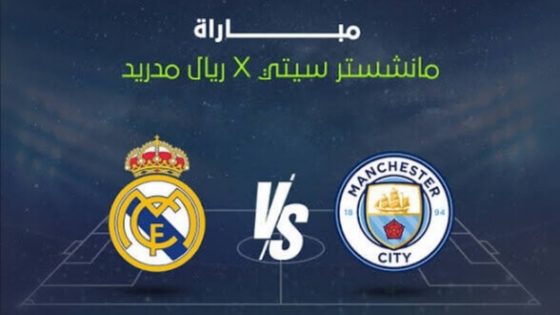 مباراة ريال مدريد ومانشستر سيتي