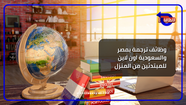وظائف ترجمة بمصر والسعودية اون لاين للمبتدئين من المنزل